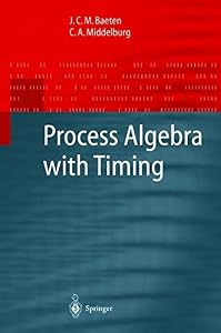 Process Algebra with Timing (Monographs in Theoretical Computer Science. An EATCS Series) by J.C.M. Baeten