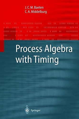 Process Algebra with Timing (Monographs in Theoretical Computer Science. An EATCS Series) by J.C.M. Baeten