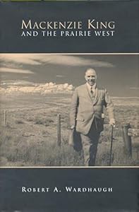 Mackenzie King and the Prairie West by Robert A. Wardhaugh