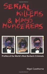 Serial Killers and Mass Murderers: Profiles of the World's Most Barbaric Criminals