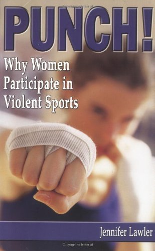 PUNCH! Why Women Participate in Violent Sports by Jennifer Lawler