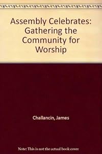 The Assembly Celebrates: Gathering the Community for Worship by James Challancin