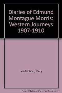 The Diaries of Edmund Montague Morris : Western Journeys 1907-1910 by Mary Fitz-Gibbon