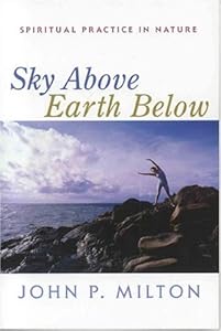 Sky Above, Earth Below: Spiritual Practice in Nature by John P. Milton