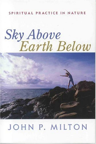 Sky Above, Earth Below: Spiritual Practice in Nature by John P. Milton
