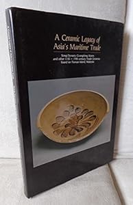 A Ceramic Legacy of Asia's Maritime Trade: Song Dynasty Guangdong Wares and Other 11th to 19th Century Trade by Southeast Asian Ceramic Society  West Malaysia Chapter