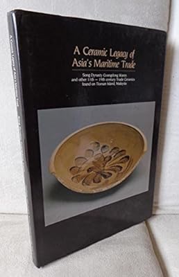 A Ceramic Legacy of Asia's Maritime Trade: Song Dynasty Guangdong Wares and Other 11th to 19th Century Trade