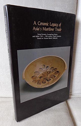 A Ceramic Legacy of Asia's Maritime Trade: Song Dynasty Guangdong Wares and Other 11th to 19th Century Trade by Southeast Asian Ceramic Society  West Malaysia Chapter