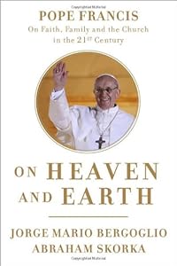 On Heaven and Earth: Pope Francis on Faith, Family, and the Church in the Twenty-First Century