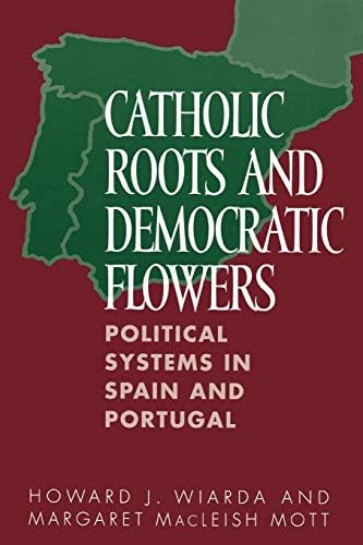 Catholic Roots and Democratic Flowers: Political Systems in Spain and Portugal by Howard J. Wiarda