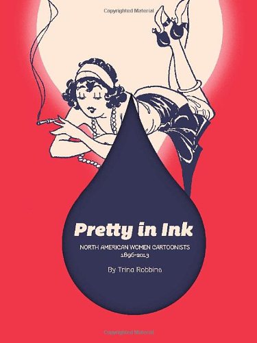 Pretty In Ink: North American Women Cartoonists 1896-2013 by Trina Robbins