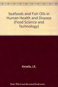 Seafoods and Fish Oils in Human Health and Disease (Food Science and Technology) by John E. Kinsella