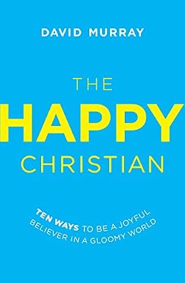 The Happy Christian: Ten Ways to Be a Joyful Believer in a Gloomy World