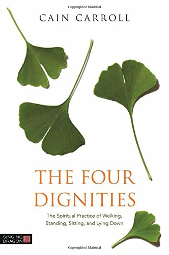 The Four Dignities: The Spiritual Practice of Walking, Standing, Sitting and Lying Down by Cain Carroll