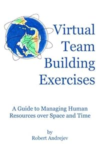 Virtual Team Building Exercises: A Guide to Managing Human Resources Over Space and Time by Robert Andrejev