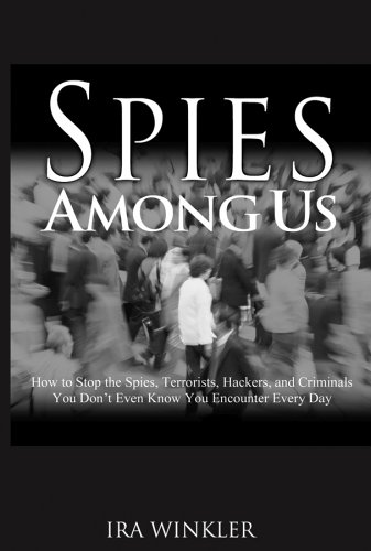 Spies Among Us: How to Stop the Spies, Terrorists, Hackers, and Criminals You Don't Even Know You Encounter Every Day by Ira Winkler