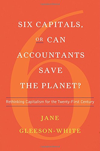 Six Capitals, or Can Accountants Save the Planet?: Rethinking Capitalism for the Twenty-First Century by Jane Gleeson-White