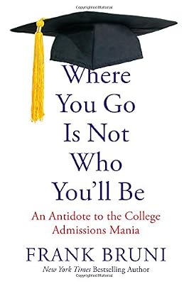 Where You Go Is Not Who You'll Be: An Antidote to the College Admissions Mania