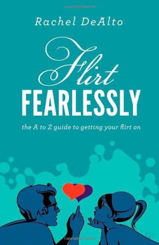 Flirt Fearlessly: The A to Z Guide to Getting Your Flirt On by Rachel DeAlto