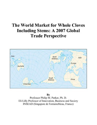 The World Market for Whole Cloves Including Stems: A 2007 Global Trade Perspective by Philip M. Parker