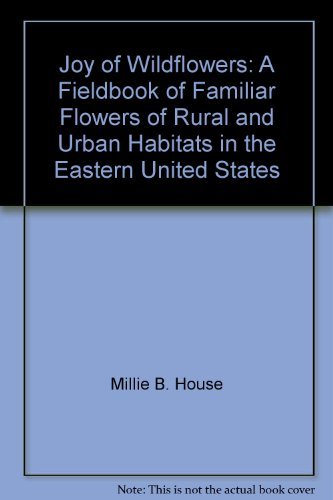 The joy of wildflowers: A fieldbook of familiar flowers of rural and urban habitats in the eastern United States (PHalarope books) by Millie B House