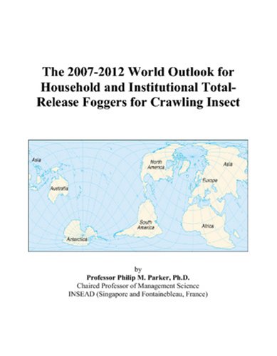 The 2007-2012 World Outlook for Household and Institutional Total-Release Foggers for Crawling Insect by Philip M. Parker