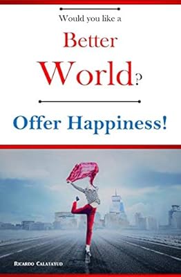 Would you like a Better World? Offer Happiness!