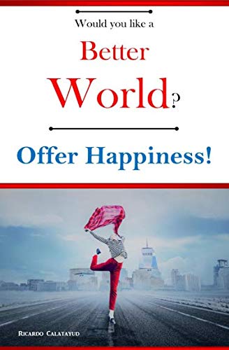 Would you like a Better World? Offer Happiness! by Ricardo Calatayud