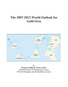 The 2007-2012 World Outlook for Gold Ores by Philip M. Parker