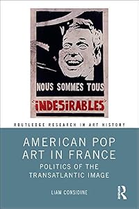 American Pop Art in France: Politics of the Transatlantic Image (Routledge Research in Art History) by Liam Considine