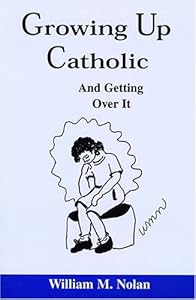 Growing Up Catholic: And Getting over It by William Michael Nolan
