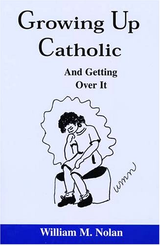 Growing Up Catholic: And Getting over It by William Michael Nolan
