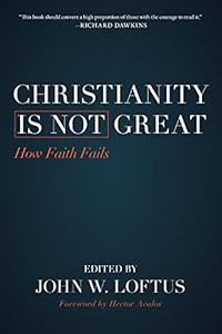 Christianity Is Not Great: How Faith Fails by John W. Loftus  ,
