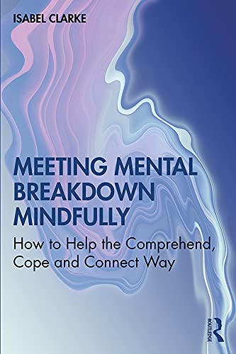 Meeting Mental Breakdown Mindfully: How to Help the Comprehend, Cope and Connect Way by Isabel Clarke