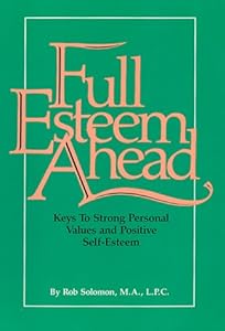 Full Esteem Ahead: Keys to Strong Personal Values and Positive Self-Esteem by Rob Solomon