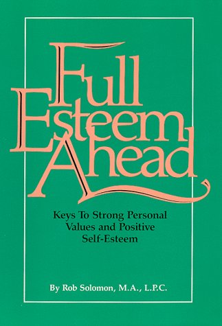 Full Esteem Ahead: Keys to Strong Personal Values and Positive Self-Esteem by Rob Solomon