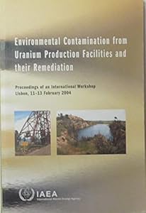 Environmental Contamination from Uranium Production Facilities And Their Remediation: Proceedings of And Internaitonal Worshop Lisbon 11-13 February 2004