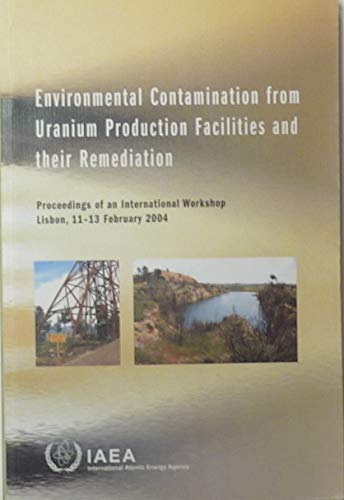 Environmental Contamination from Uranium Production Facilities And Their Remediation: Proceedings of And Internaitonal Worshop Lisbon 11-13 February 2004 by Not Available