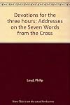 Devotions for the three hours : addresses on the Seven Words from the Cross