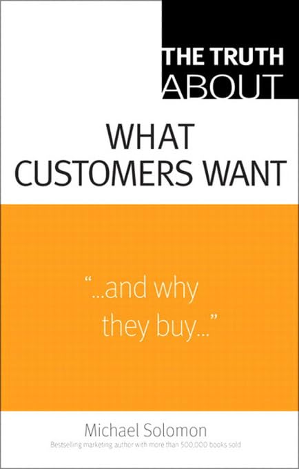 Truth About What Customers Want, The by Michael R. Solomon