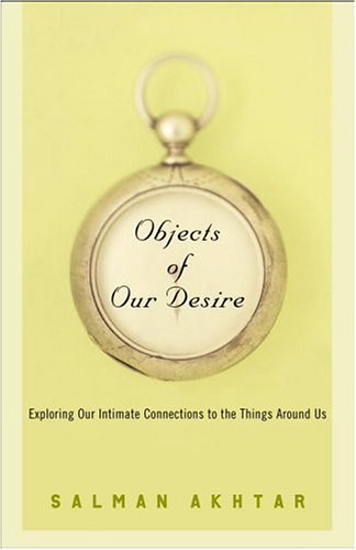 Objects of Our Desire: Exploring Our Intimate Connections with the Things Around Us by Salman Akhtar