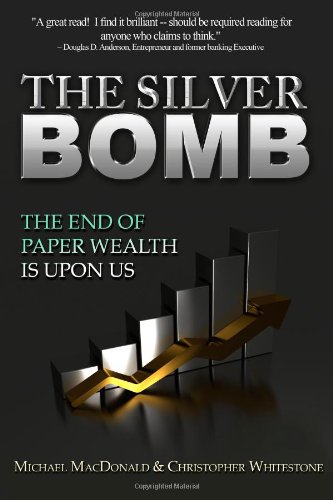 The Silver Bomb: The End Of Paper Wealth Is Upon Us by Michael MacDonald  ,
