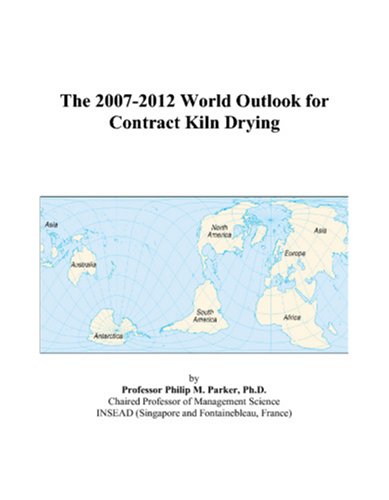 The 2007-2012 World Outlook for Contract Kiln Drying by Philip M. Parker