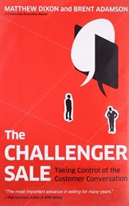 The Challenger Sale: Taking Control of the Customer Conversation by Matthew Dixon