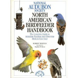 National Audubon Society North American Birdfeeder Handbook: The Complete Guide to Attracting, Feeding, and Observing Birds in Your Yard by Robert Burton