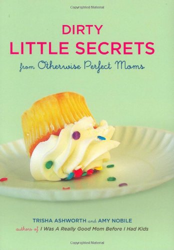 Dirty Little Secrets from Otherwise Perfect Moms by Trisha Ashworth