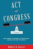 Act of Congress: How America's Essential Institution Works, and How It Doesn't