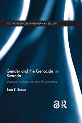 Gender and the Genocide in Rwanda: Women as Rescuers and Perpetrators (Routledge Studies in Gender and Security)