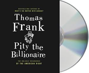 Pity the Billionaire: The Hard-Times Swindle and the Unlikely Comeback of the Right