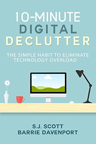 10-Minute Digital Declutter: The Simple Habit to Eliminate Technology Overload by S.J. Scott